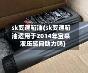 sk变速箱油(sk变速箱油适用于2014年宝来液压转向助力吗)-第2张图片