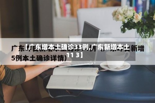 【广东增本土确诊33例,广东新增本土11 3】