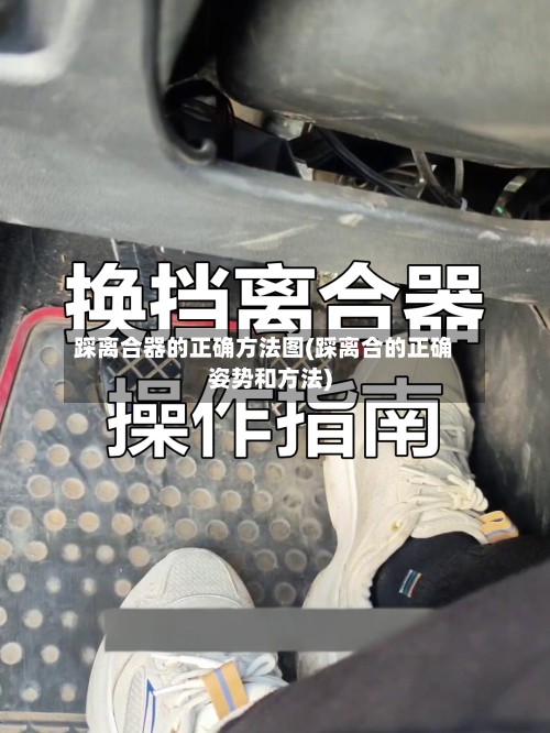 踩离合器的正确方法图(踩离合的正确姿势和方法)