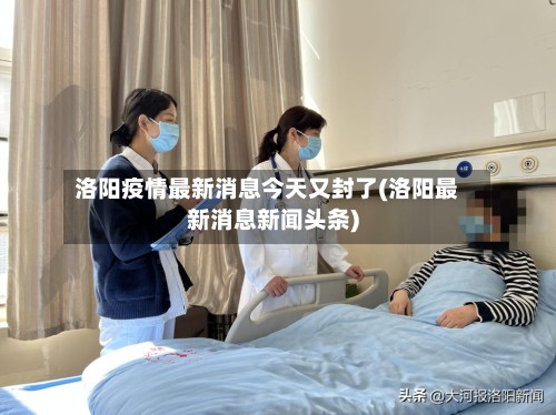 洛阳疫情最新消息今天又封了(洛阳最新消息新闻头条)-第3张图片