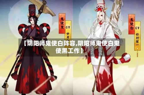 【阴阳师鬼使白阵容,阴阳师鬼使白鬼使黑工作】-第2张图片