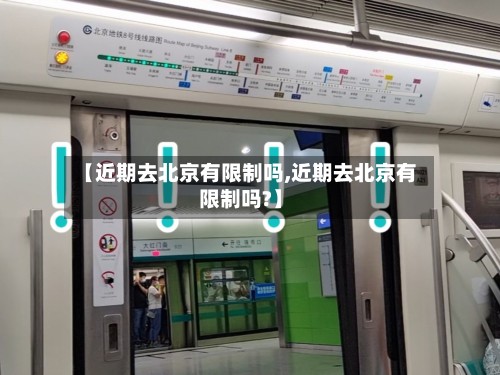 【近期去北京有限制吗,近期去北京有限制吗?】