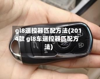 gl8遥控器匹配方法(2014款 gl8车遥控器匹配方法)