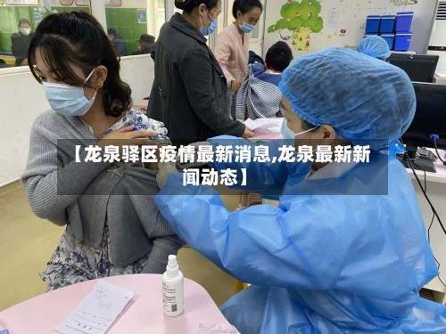 【龙泉驿区疫情最新消息,龙泉最新新闻动态】
