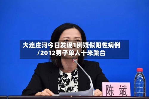大连庄河今日发现1例疑似阳性病例/2012男子单人十米跳台