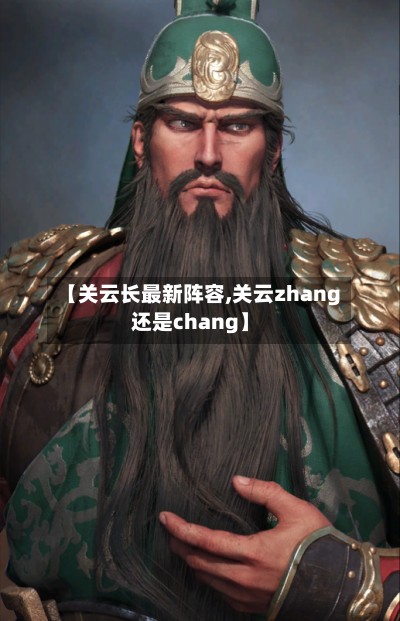 【关云长最新阵容,关云zhang还是chang】