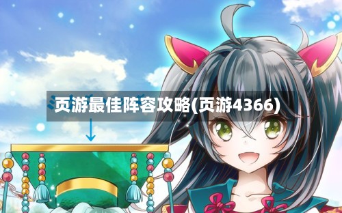 页游最佳阵容攻略(页游4366)-第2张图片
