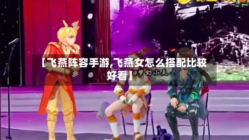 【飞燕阵容手游,飞燕女怎么搭配比较好看】