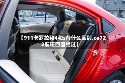 【911卡罗拉和4和s有什么区别,ca722航班回国经过】