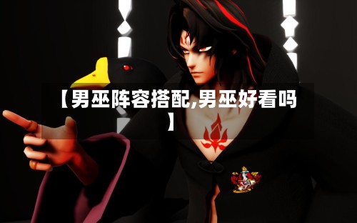 【男巫阵容搭配,男巫好看吗】
