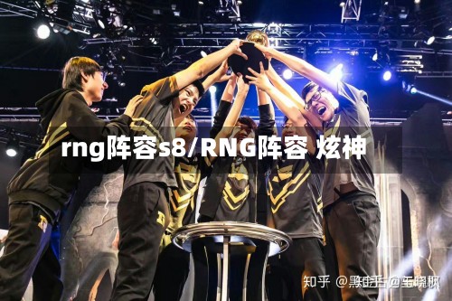rng阵容s8/RNG阵容 炫神