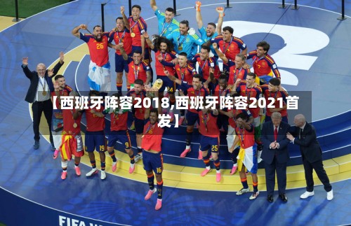 【西班牙阵容2018,西班牙阵容2021首发】