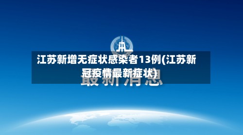 江苏新增无症状感染者13例(江苏新冠疫情最新症状)