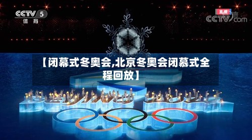 【闭幕式冬奥会,北京冬奥会闭慕式全程回放】-第2张图片