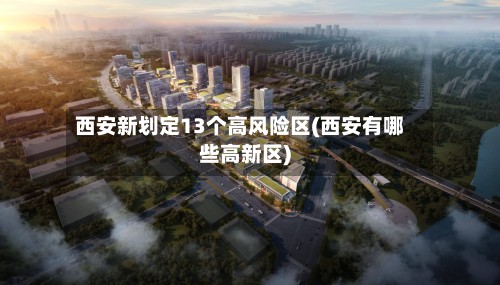 西安新划定13个高风险区(西安有哪些高新区)