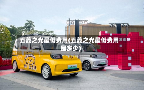 五菱之光最低费用(五菱之光最低费用是多少)