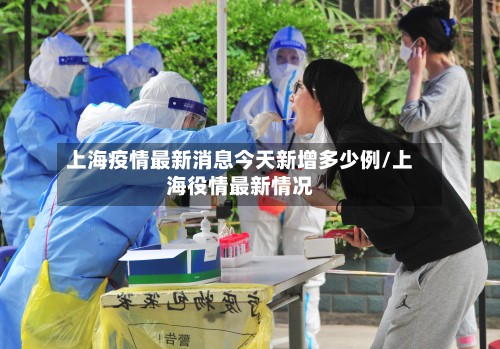 上海疫情最新消息今天新增多少例/上海役情最新情况