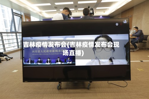 吉林疫情发布会(吉林疫情发布会现场直播)-第2张图片