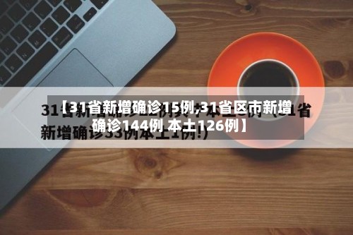 【31省新增确诊15例,31省区市新增确诊144例 本土126例】