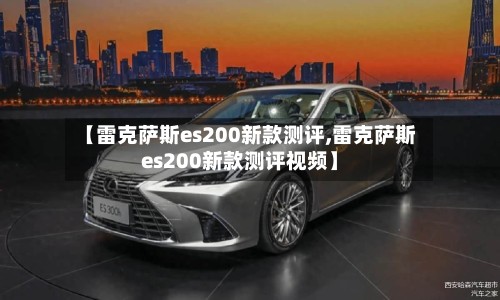 【雷克萨斯es200新款测评,雷克萨斯es200新款测评视频】