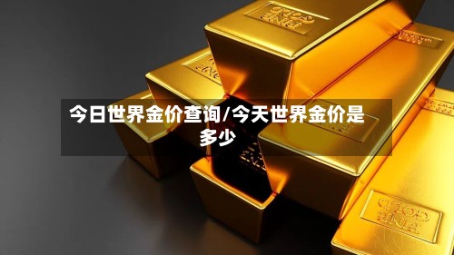 今日世界金价查询/今天世界金价是多少