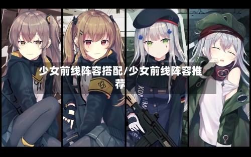 少女前线阵容搭配/少女前线阵容推荐