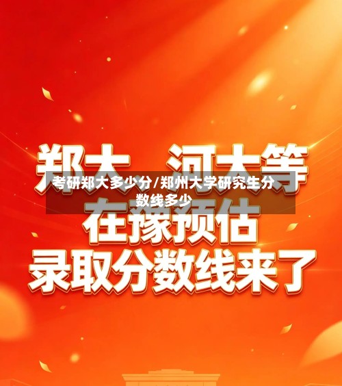 考研郑大多少分/郑州大学研究生分数线多少