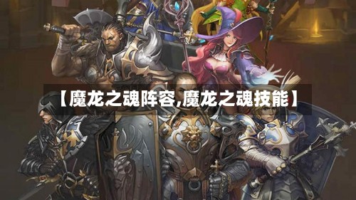 【魔龙之魂阵容,魔龙之魂技能】-第3张图片