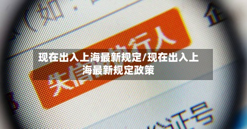 现在出入上海最新规定/现在出入上海最新规定政策