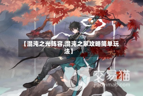 【混沌之光阵容,混沌之冢攻略简单玩法】-第2张图片