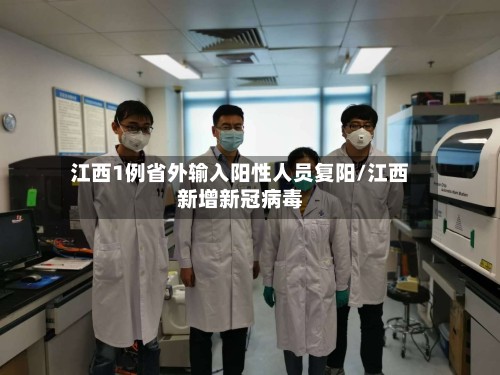江西1例省外输入阳性人员复阳/江西新增新冠病毒