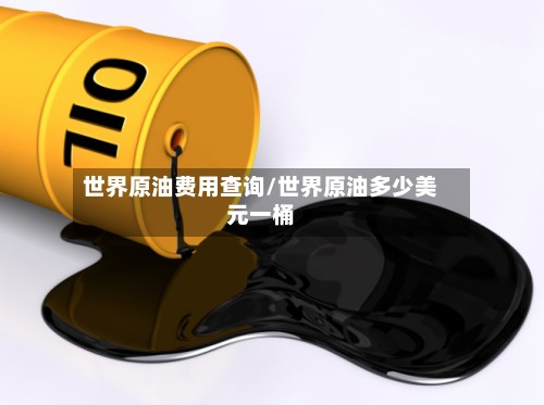 世界原油费用查询/世界原油多少美元一桶