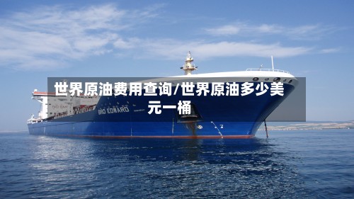 世界原油费用查询/世界原油多少美元一桶-第3张图片
