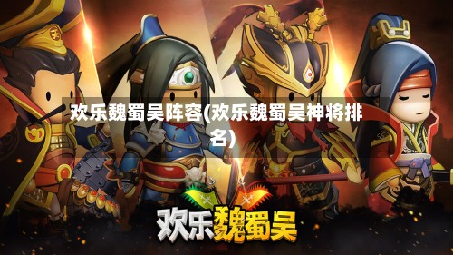 欢乐魏蜀吴阵容(欢乐魏蜀吴神将排名)