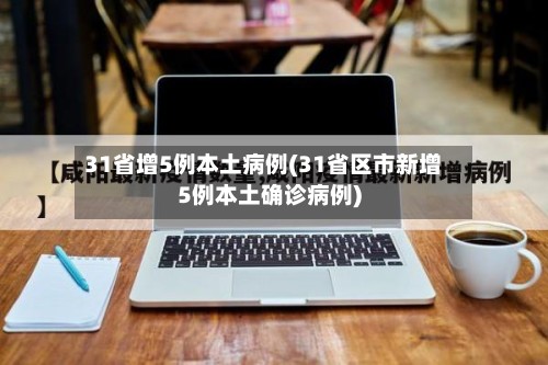 31省增5例本土病例(31省区市新增5例本土确诊病例)-第2张图片
