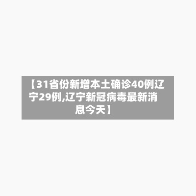 【31省份新增本土确诊40例辽宁29例,辽宁新冠病毒最新消息今天】