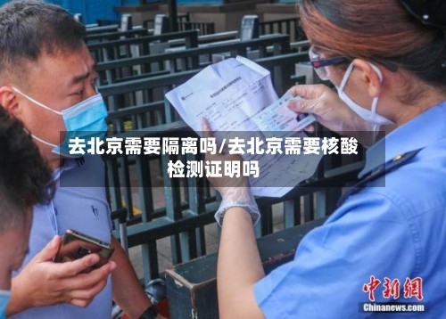 去北京需要隔离吗/去北京需要核酸检测证明吗-第3张图片