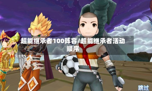 超能继承者100阵容/超能继承者活动顺序-第3张图片