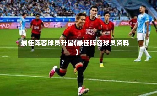 最佳阵容球员升星(最佳阵容球员资料)-第2张图片