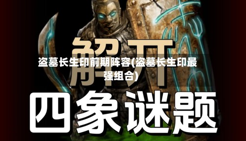 盗墓长生印前期阵容(盗墓长生印最强组合)