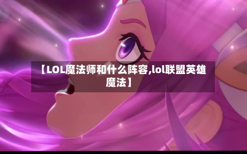 【LOL魔法师和什么阵容,lol联盟英雄魔法】