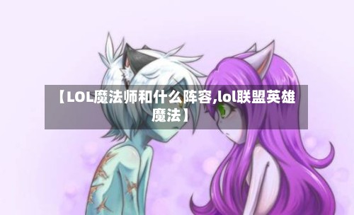 【LOL魔法师和什么阵容,lol联盟英雄魔法】-第2张图片