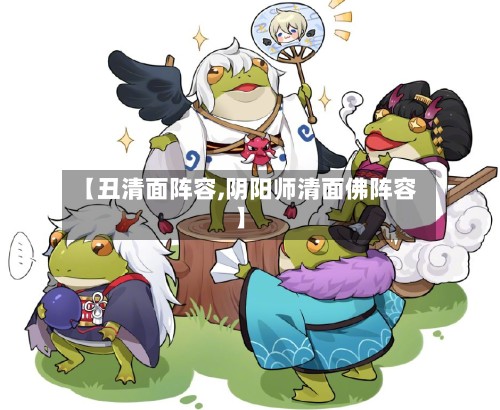 【丑清面阵容,阴阳师清面佛阵容】-第3张图片