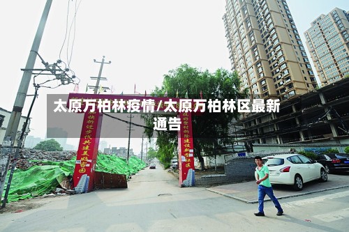 太原万柏林疫情/太原万柏林区最新通告-第3张图片
