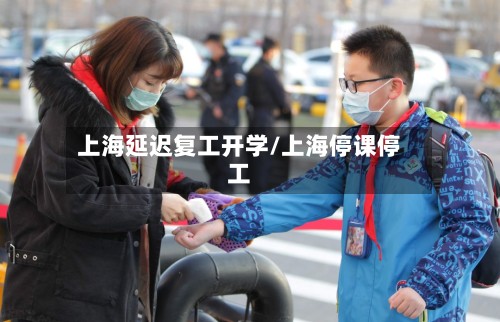 上海延迟复工开学/上海停课停工