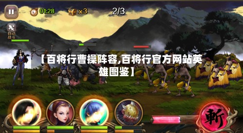 【百将行曹操阵容,百将行官方网站英雄图鉴】