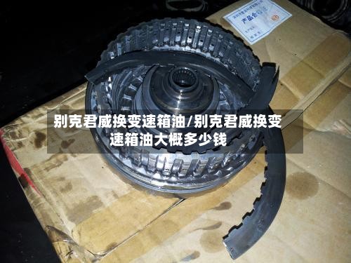 别克君威换变速箱油/别克君威换变速箱油大概多少钱-第2张图片