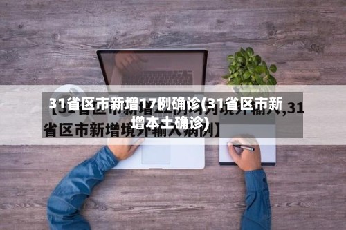 31省区市新增17例确诊(31省区市新增本土确诊)