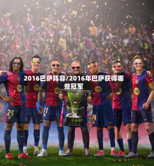 2016巴萨阵容/2016年巴萨获得哪些冠军-第3张图片