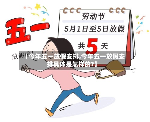 【今年五一放假安排,今年五一放假安排具体是怎样的?】